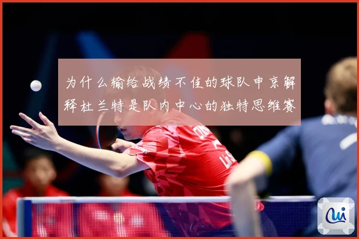 为什么输给战绩不佳的球队申京解释杜兰特是队内中心的独特思维赛场复盘