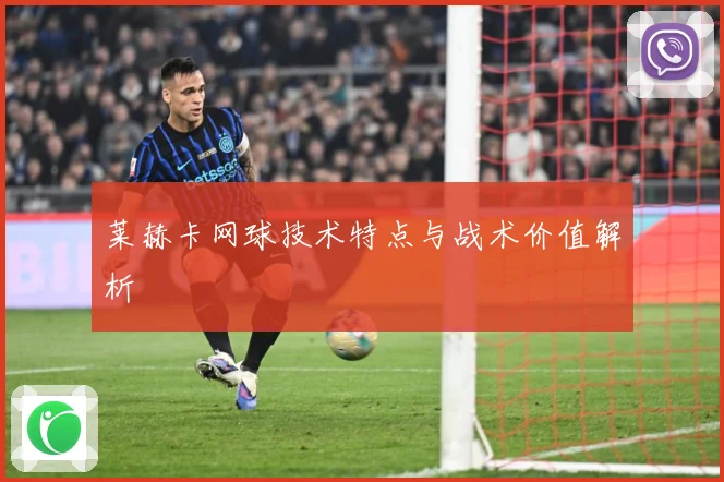 莱赫卡网球技术特点与战术价值解析