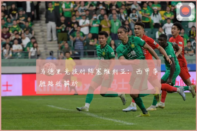 马德里竞技对阵塞维利亚：西甲争胜路径解析