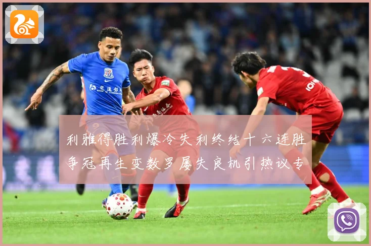 利雅得胜利爆冷失利终结十六连胜争冠再生变数罗屡失良机引热议专题观察