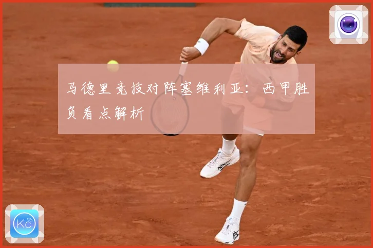 马德里竞技对阵塞维利亚：西甲胜负看点解析