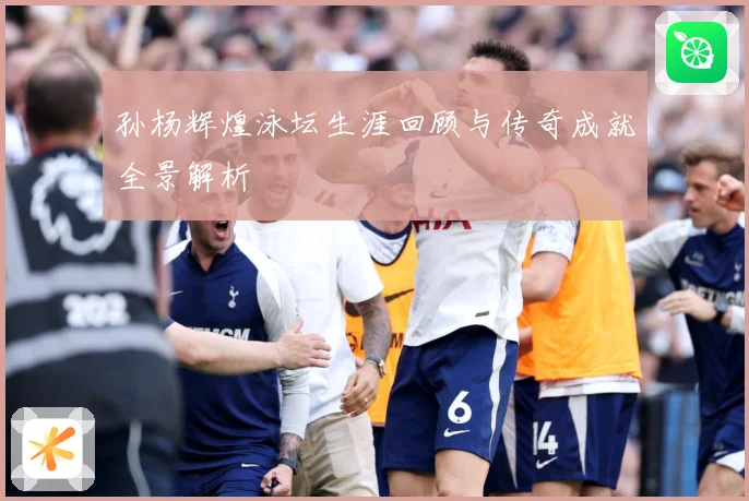 孙杨辉煌泳坛生涯回顾与传奇成就全景解析