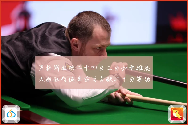 罗林斯狂砍二十四分三分如雨雄鹿大胜独行侠库兹马贡献二十分赛场复盘