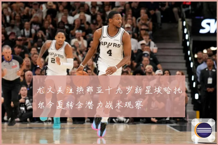 尤文关注热那亚十九岁新星埃哈托尔今夏转会潜力战术观察