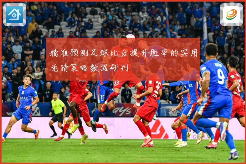 精准预测足球比分提升胜率的实用竞猜策略数据研判
