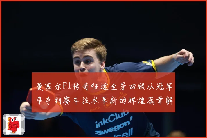 曼塞尔F1传奇征途全景回顾从冠军争夺到赛车技术革新的辉煌篇章解析