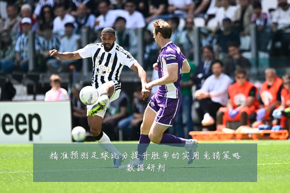 精准预测足球比分提升胜率的实用竞猜策略数据研判