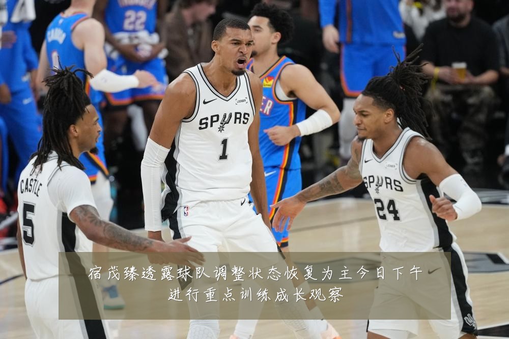 宿茂臻透露球队调整状态恢复为主今日下午进行重点训练成长观察
