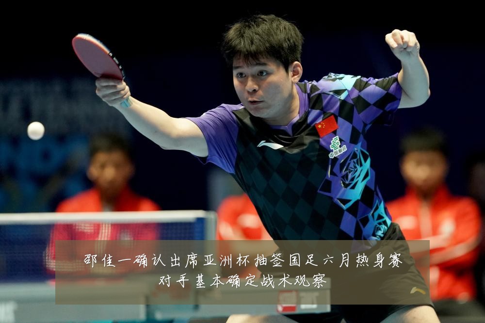 邵佳一确认出席亚洲杯抽签国足六月热身赛对手基本确定战术观察