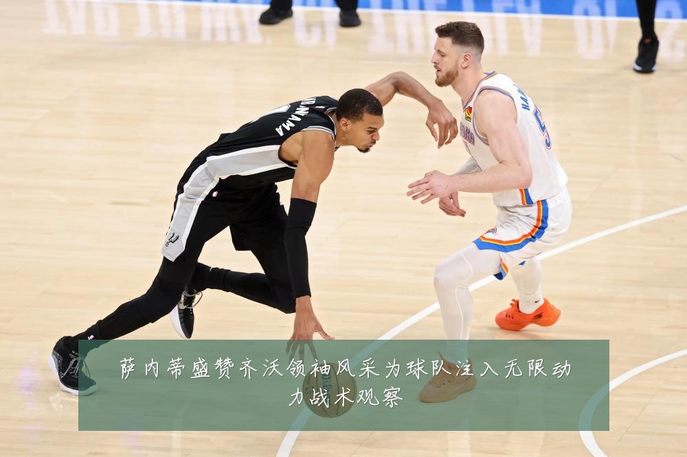 萨内蒂盛赞齐沃领袖风采为球队注入无限动力战术观察