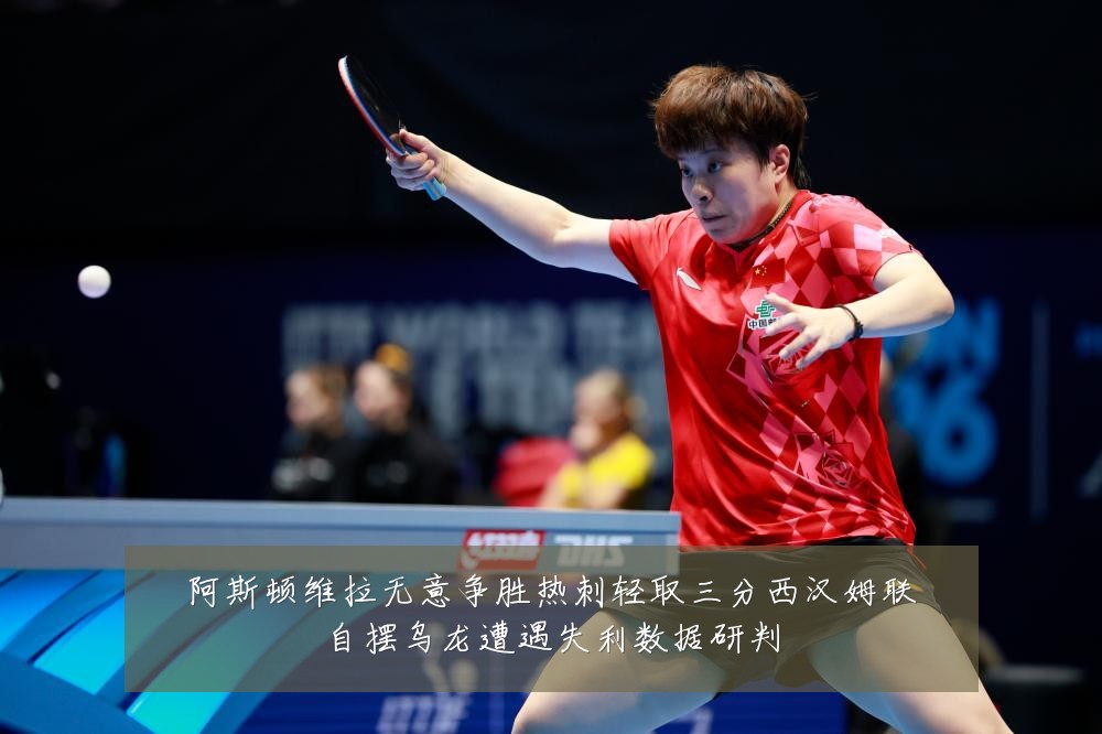 阿斯顿维拉无意争胜热刺轻取三分西汉姆联自摆乌龙遭遇失利数据研判