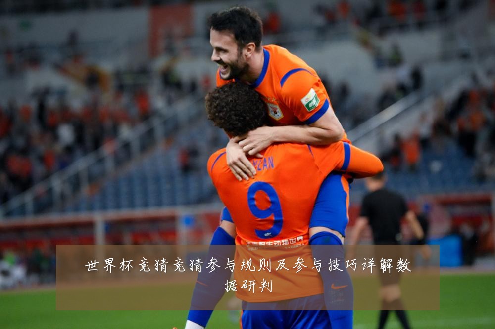 世界杯竞猜竞猜参与规则及参与技巧详解数据研判