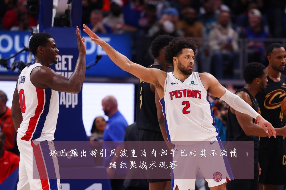姆巴佩出游引风波皇马内部早已对其不满情绪积聚战术观察